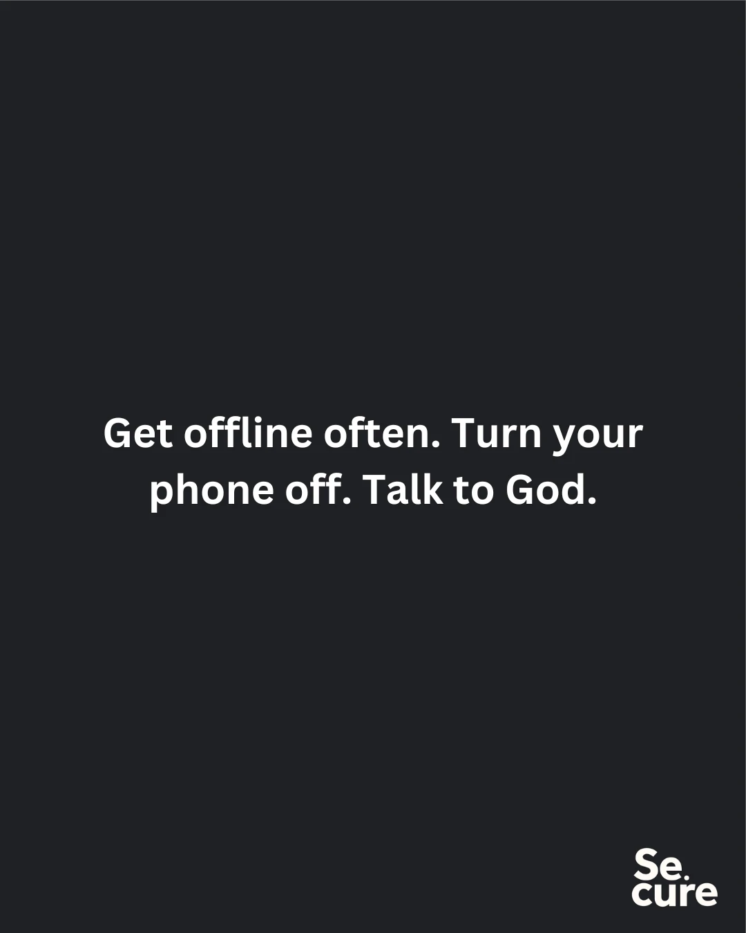 Get offline often. Turn your phone off. Talk to God.