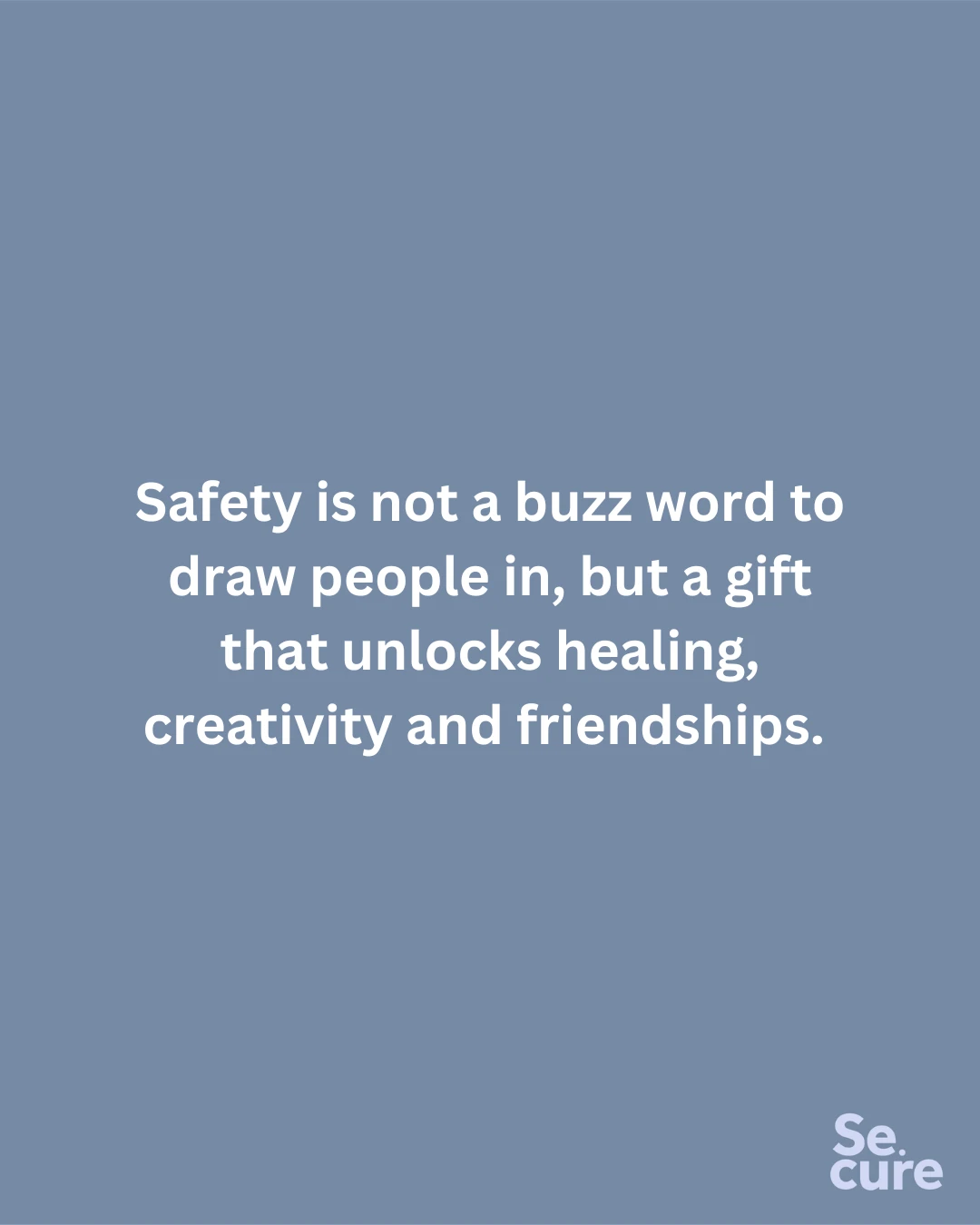 Safety is not a buzz word to draw people in, but a gift that unlocks healing, creativity and friendships.