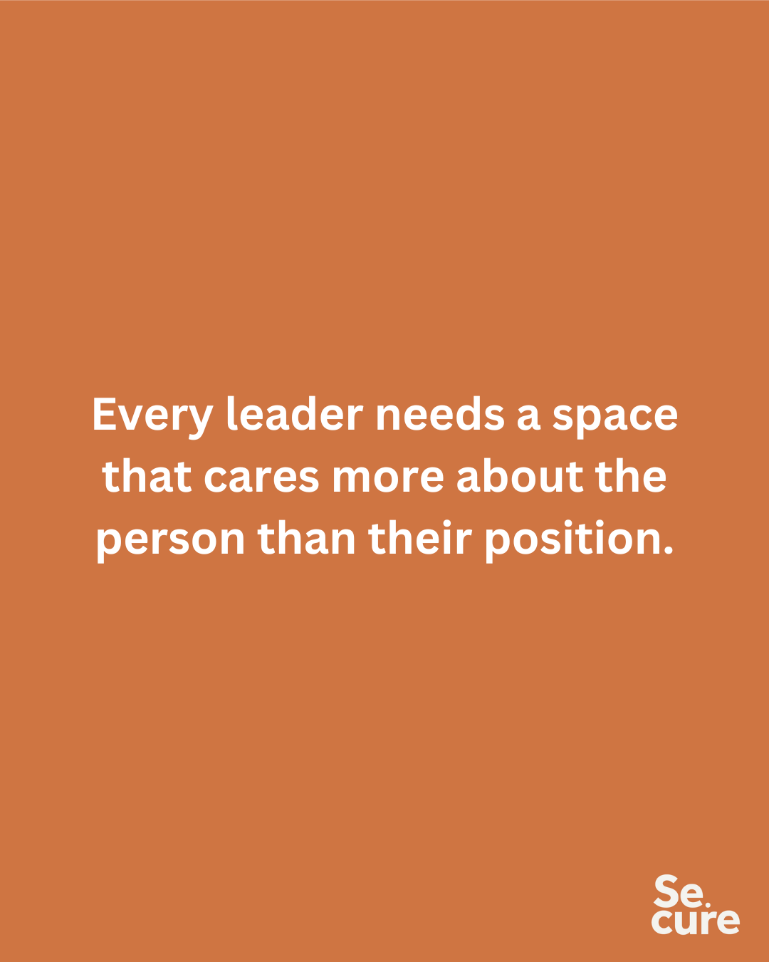 Every leader needs a space that cares more about the person than their position.
