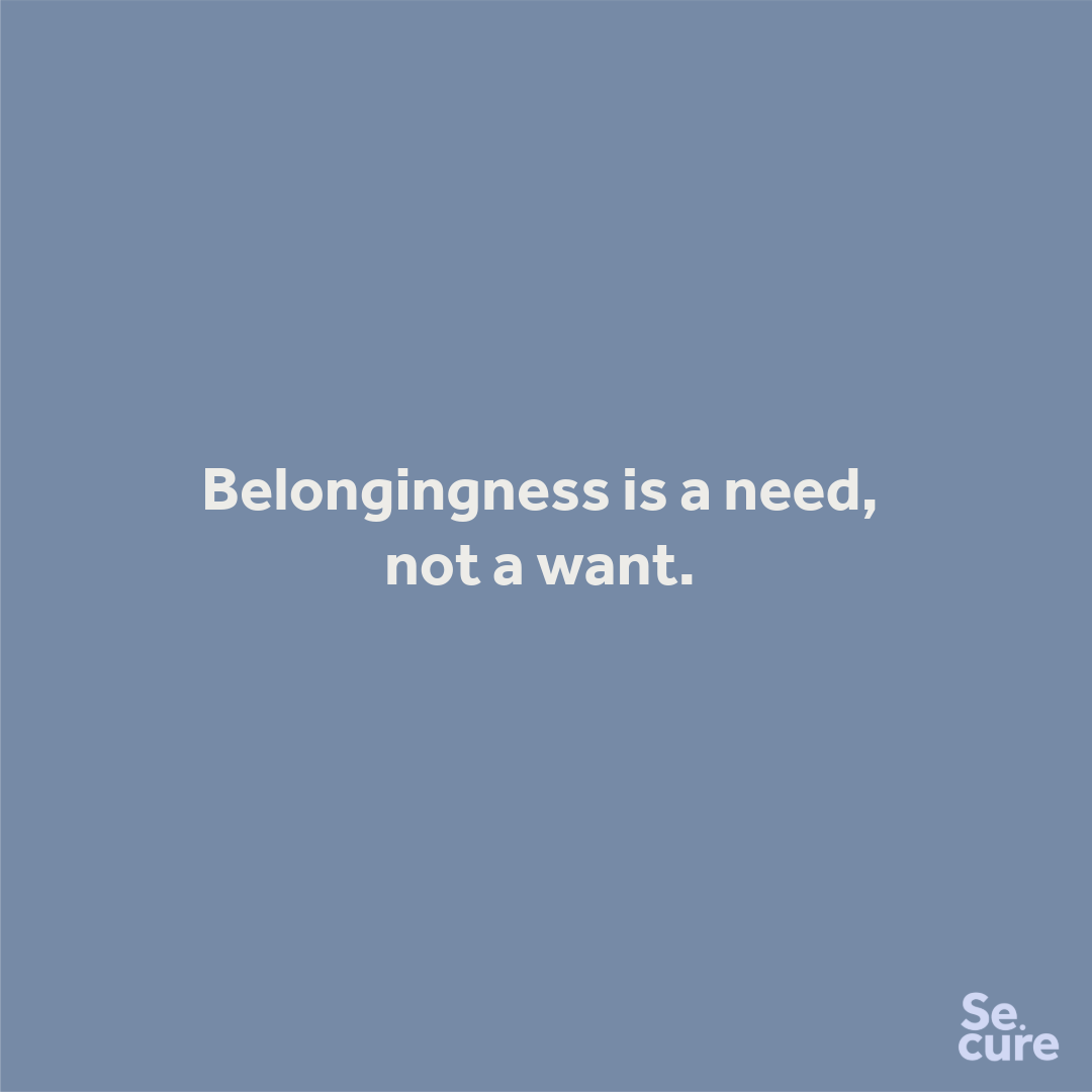 Belongingness is a need, not a want.